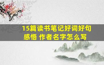 15篇读书笔记好词好句 感悟 作者名字怎么写